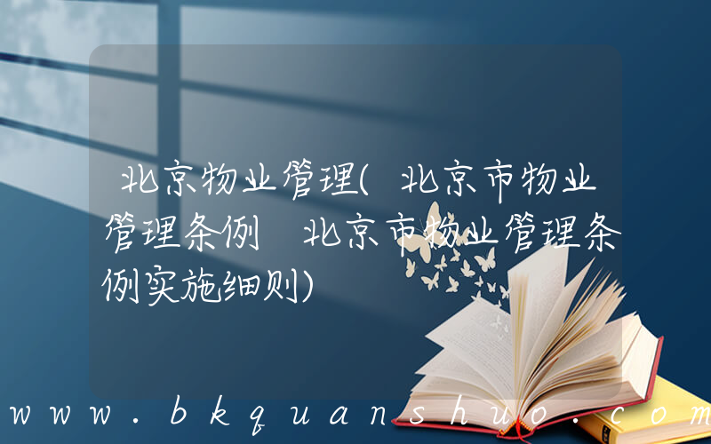 北京物业管理(北京市物业管理条例 北京市物业管理条例实施细则)